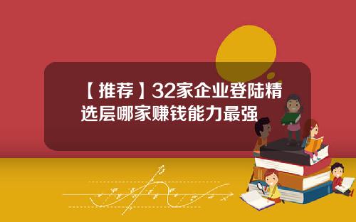 【推荐】32家企业登陆精选层哪家赚钱能力最强