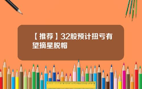 【推荐】32股预计扭亏有望摘星脱帽
