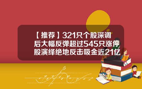 【推荐】321只个股深调后大幅反弹超过545只涨停股演绎绝地反击吸金近21亿元