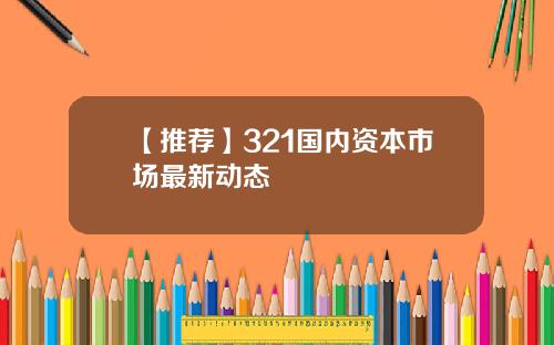 【推荐】321国内资本市场最新动态