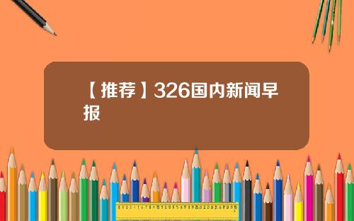 【推荐】326国内新闻早报
