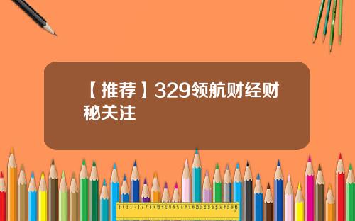 【推荐】329领航财经财秘关注