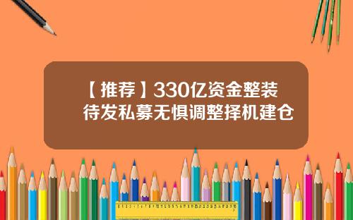 【推荐】330亿资金整装待发私募无惧调整择机建仓