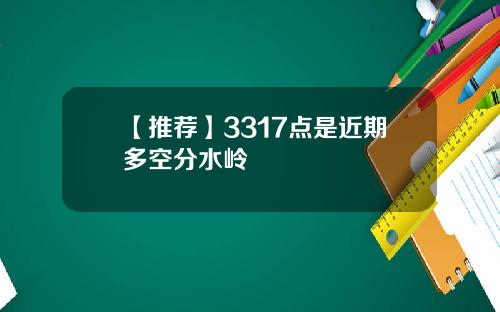 【推荐】3317点是近期多空分水岭