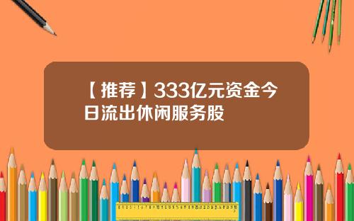 【推荐】333亿元资金今日流出休闲服务股