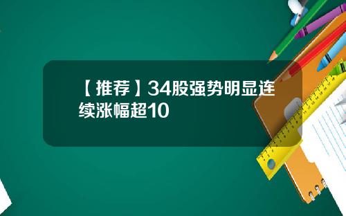 【推荐】34股强势明显连续涨幅超10