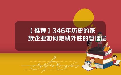 【推荐】346年历史的家族企业如何激励外姓的管理层