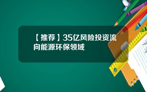 【推荐】35亿风险投资流向能源环保领域