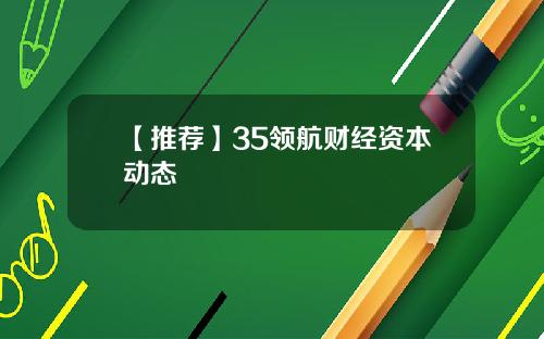 【推荐】35领航财经资本动态