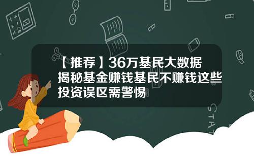 【推荐】36万基民大数据揭秘基金赚钱基民不赚钱这些投资误区需警惕