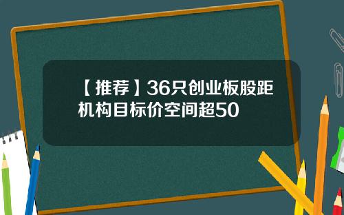 【推荐】36只创业板股距机构目标价空间超50