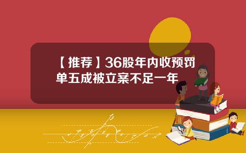 【推荐】36股年内收预罚单五成被立案不足一年
