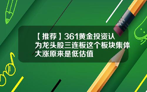 【推荐】361黄金投资认为龙头股三连板这个板块集体大涨原来是低估值