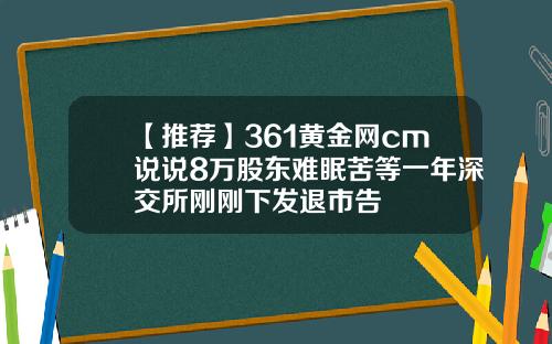 【推荐】361黄金网cm说说8万股东难眠苦等一年深交所刚刚下发退市告