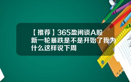 【推荐】365盈闲谈A股新一轮暴跌是不是开始了我为什么这样说下周