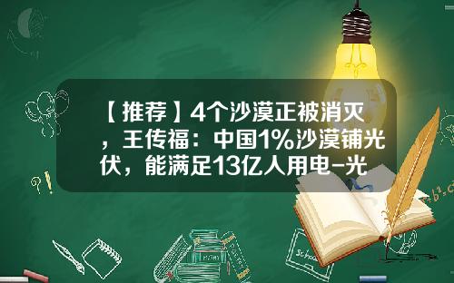 【推荐】4个沙漠正被消灭，王传福：中国1%沙漠铺光伏，能满足13亿人用电-光伏发电的效率是多少