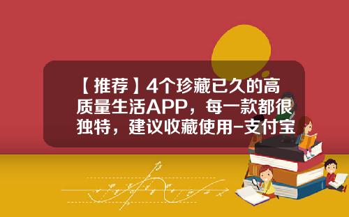 【推荐】4个珍藏已久的高质量生活APP，每一款都很独特，建议收藏使用-支付宝账单生活达人要多少钱