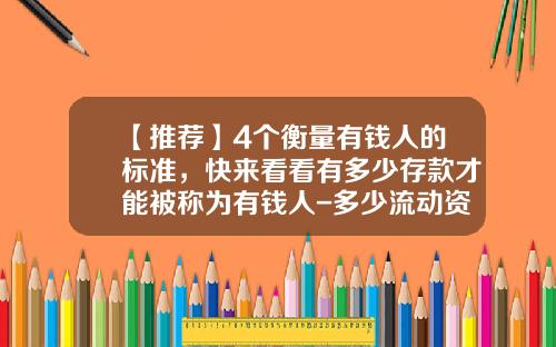 【推荐】4个衡量有钱人的标准，快来看看有多少存款才能被称为有钱人-多少流动资金算富人