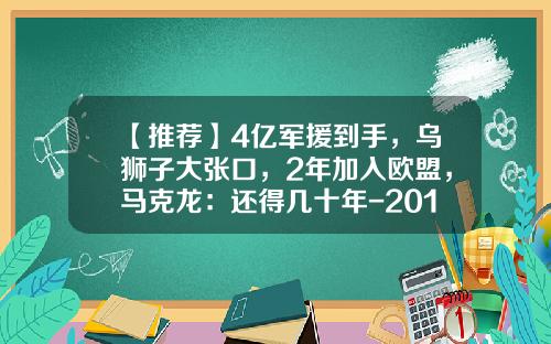 【推荐】4亿军援到手，乌狮子大张口，2年加入欧盟，马克龙：还得几十年-2013欧盟多少人