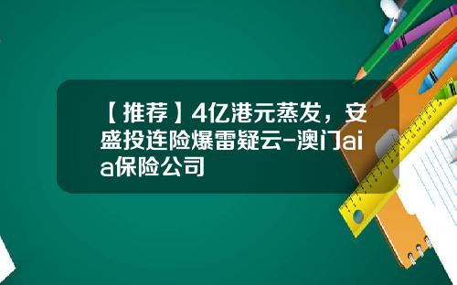 【推荐】4亿港元蒸发，安盛投连险爆雷疑云-澳门aia保险公司