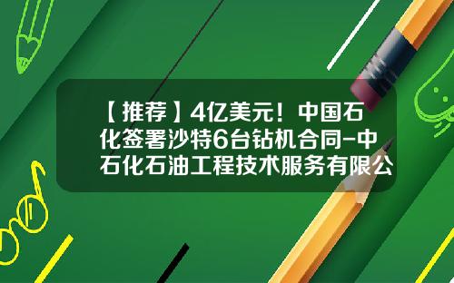 【推荐】4亿美元！中国石化签署沙特6台钻机合同-中石化石油工程技术服务有限公司网址