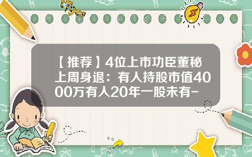 【推荐】4位上市功臣董秘上周身退：有人持股市值4000万有人20年一股未有-江阴中达新材料有限公司