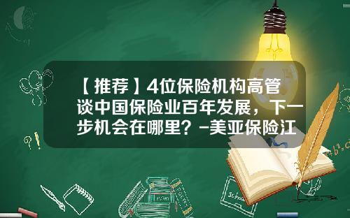 【推荐】4位保险机构高管谈中国保险业百年发展，下一步机会在哪里？-美亚保险江苏分公司地址