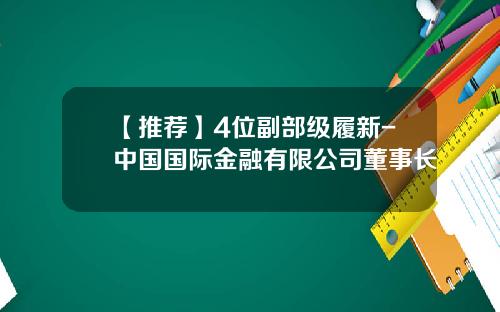【推荐】4位副部级履新-中国国际金融有限公司董事长