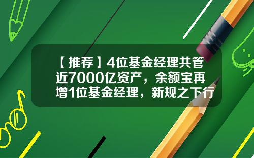 【推荐】4位基金经理共管近7000亿资产，余额宝再增1位基金经理，新规之下行业生态渐变-基金管理人公示