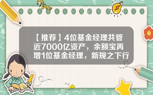 【推荐】4位基金经理共管近7000亿资产，余额宝再增1位基金经理，新规之下行业生态渐变-基金运营经理