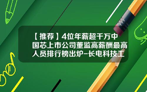【推荐】4位年薪超千万中国芯上市公司董监高薪酬最高人员排行榜出炉-长电科技工资多少