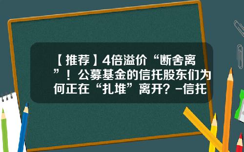 【推荐】4倍溢价“断舍离”！公募基金的信托股东们为何正在“扎堆”离开？-信托和基金有什么区别