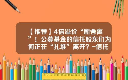 【推荐】4倍溢价“断舍离”！公募基金的信托股东们为何正在“扎堆”离开？-信托基金年