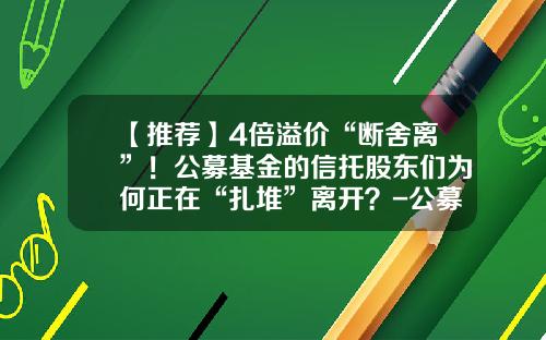 【推荐】4倍溢价“断舍离”！公募基金的信托股东们为何正在“扎堆”离开？-公募基金事
