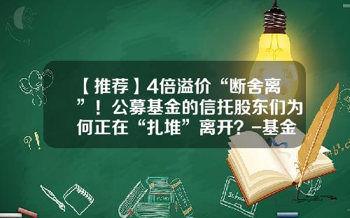 【推荐】4倍溢价“断舍离”！公募基金的信托股东们为何正在“扎堆”离开？-基金公司倒闭