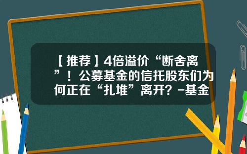 【推荐】4倍溢价“断舍离”！公募基金的信托股东们为何正在“扎堆”离开？-基金公司执照