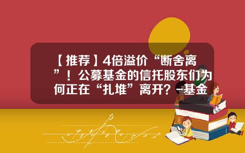 【推荐】4倍溢价“断舍离”！公募基金的信托股东们为何正在“扎堆”离开？-基金和信托
