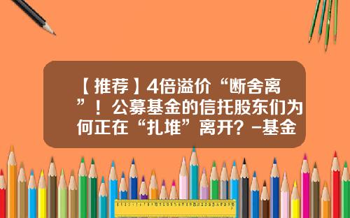 【推荐】4倍溢价“断舍离”！公募基金的信托股东们为何正在“扎堆”离开？-基金扎堆