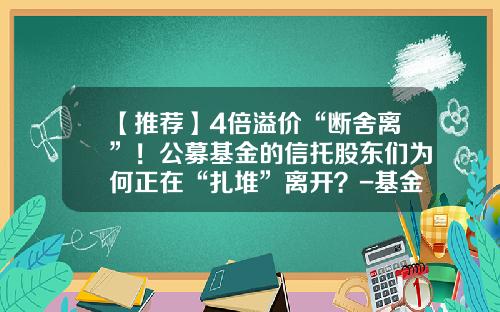 【推荐】4倍溢价“断舍离”！公募基金的信托股东们为何正在“扎堆”离开？-基金类信托