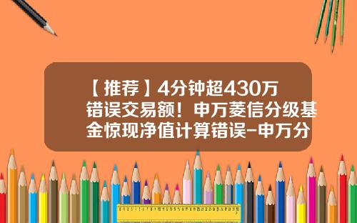 【推荐】4分钟超430万错误交易额！申万菱信分级基金惊现净值计算错误-申万分级基金