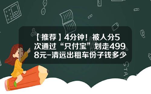 【推荐】4分钟！被人分5次通过“只付宝”划走4998元-清远出租车份子钱多少
