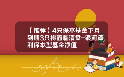 【推荐】4只保本基金下月到期3只将面临清盘-银河泽利保本型基金净值