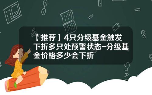 【推荐】4只分级基金触发下折多只处预警状态-分级基金价格多少会下折