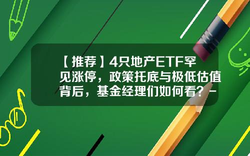 【推荐】4只地产ETF罕见涨停，政策托底与极低估值背后，基金经理们如何看？-不动产基金