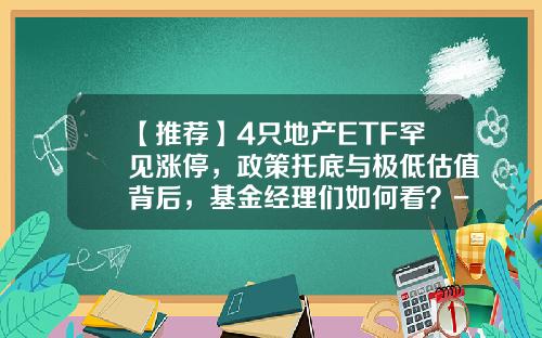【推荐】4只地产ETF罕见涨停，政策托底与极低估值背后，基金经理们如何看？-低估值基金