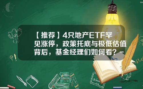 【推荐】4只地产ETF罕见涨停，政策托底与极低估值背后，基金经理们如何看？-地产型基金