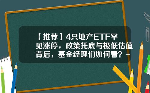 【推荐】4只地产ETF罕见涨停，政策托底与极低估值背后，基金经理们如何看？-地产投资基金