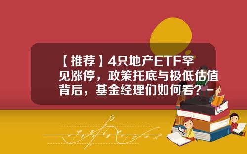 【推荐】4只地产ETF罕见涨停，政策托底与极低估值背后，基金经理们如何看？-地产股基金