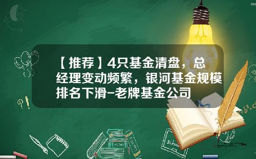 【推荐】4只基金清盘，总经理变动频繁，银河基金规模排名下滑-老牌基金公司