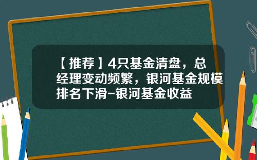 【推荐】4只基金清盘，总经理变动频繁，银河基金规模排名下滑-银河基金收益